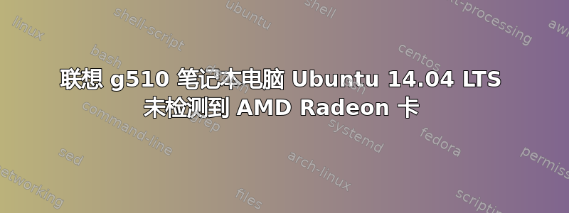 联想 g510 笔记本电脑 Ubuntu 14.04 LTS 未检测到 AMD Radeon 卡