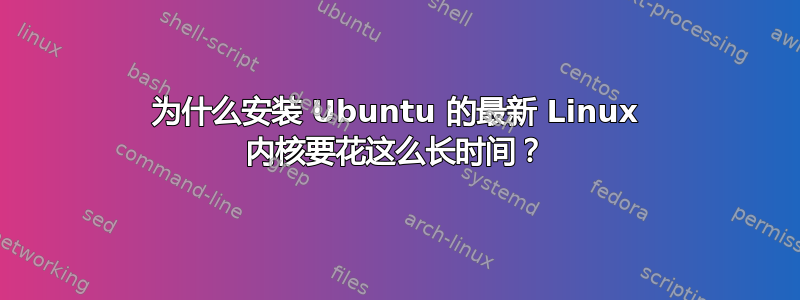 为什么安装 Ubuntu 的最新 Linux 内核要花这么长时间？