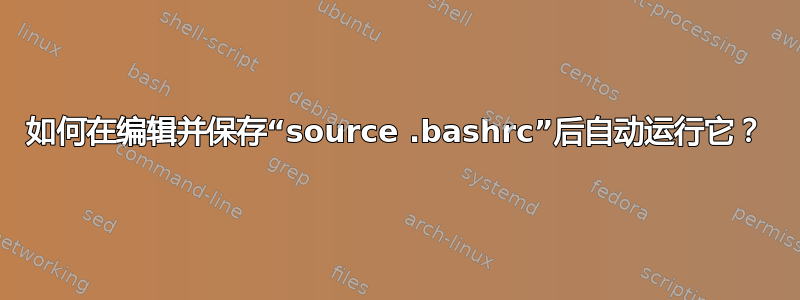 如何在编辑并保存“source .bashrc”后自动运行它？