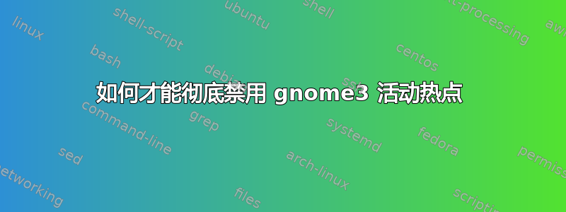 如何才能彻底禁用 gnome3 活动热点