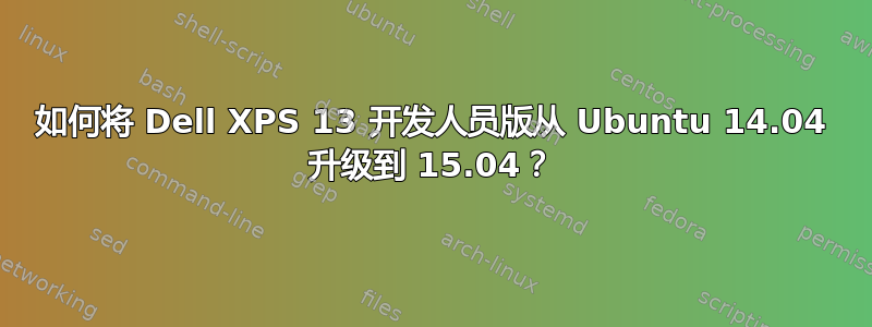 如何将 Dell XPS 13 开发人员版从 Ubuntu 14.04 升级到 15.04？