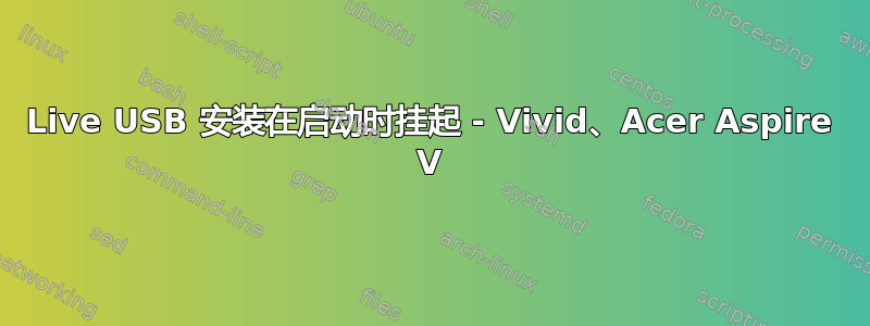 Live USB 安装在启动时挂起 - Vivid、Acer Aspire V