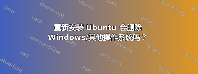 重新安装 Ubuntu 会删除 Windows/其他操作系统吗？