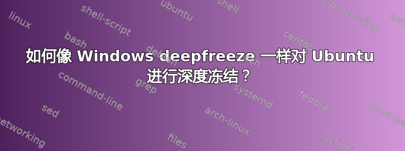 如何像 Windows deepfreeze 一样对 Ubuntu 进行深度冻结？