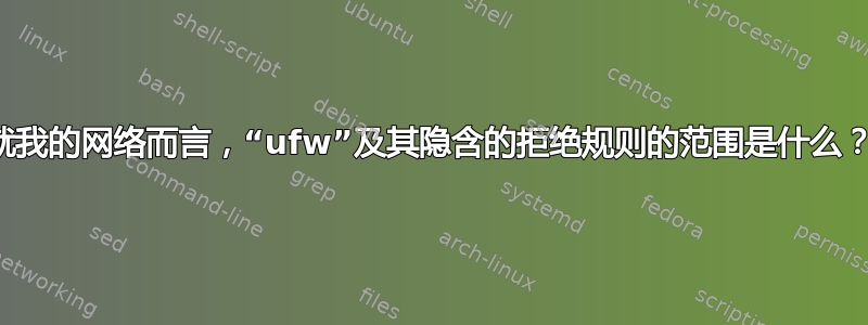 就我的网络而言，“ufw”及其隐含的拒绝规则的范围是什么？