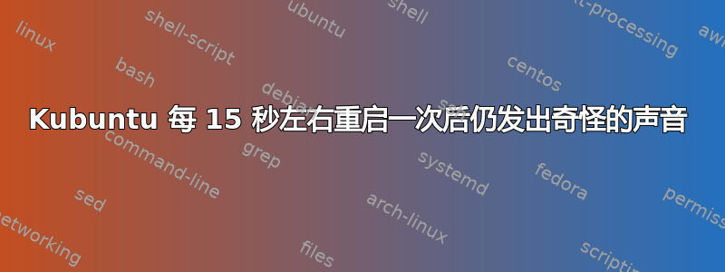 Kubuntu 每 15 秒左右重启一次后仍发出奇怪的声音