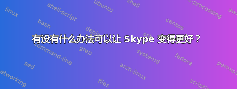 有没有什么办法可以让 Skype 变得更好？