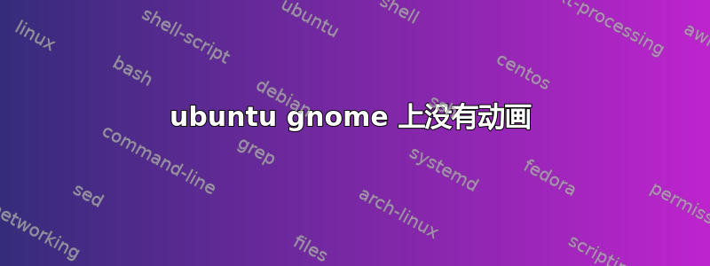 ubuntu gnome 上没有动画