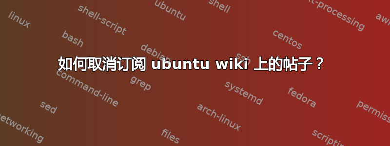 如何取消订阅 ubuntu wiki 上的帖子？