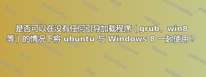 是否可以在没有任何引导加载程序（grub、win8 等）的情况下将 ubuntu 与 Windows 8 一起使用？