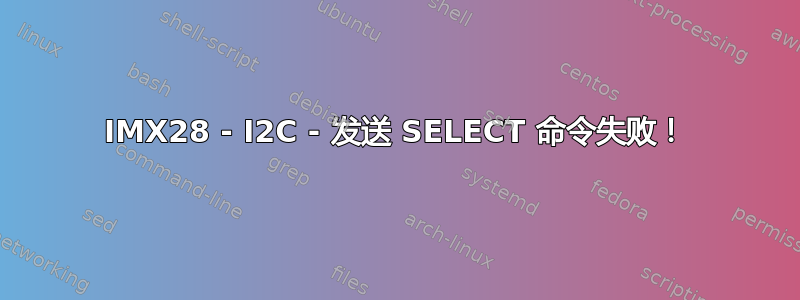 IMX28 - I2C - 发送 SELECT 命令失败！