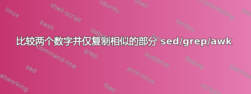 比较两个数字并仅复制相似的部分 sed/grep/awk