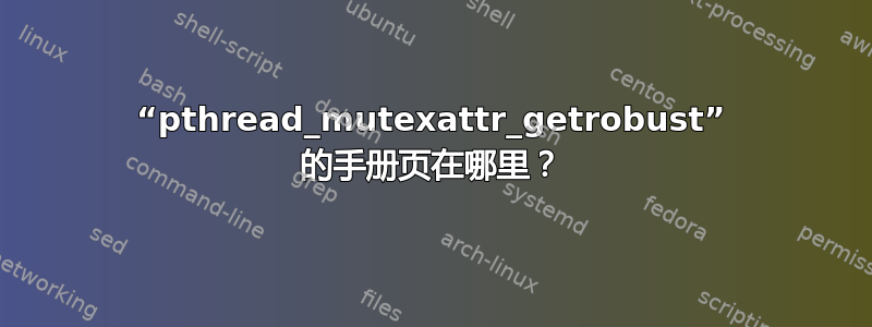 “pthread_mutexattr_getrobust” 的手册页在哪里？