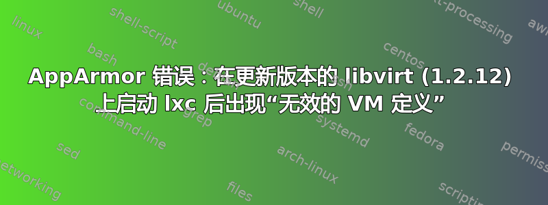 AppArmor 错误：在更新版本的 libvirt (1.2.12) 上启动 lxc 后出现“无效的 VM 定义”