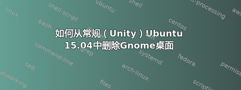 如何从常规（Unity）Ubuntu 15.04中删除Gnome桌面