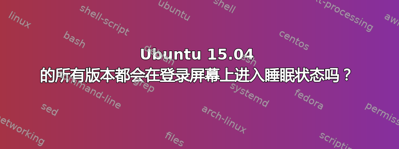 Ubuntu 15.04 的所有版本都会在登录屏幕上进入睡眠状态吗？