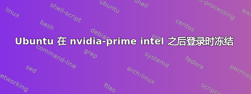 Ubuntu 在 nvidia-prime intel 之后登录时冻结