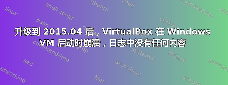 升级到 2015.04 后，VirtualBox 在 Windows VM 启动时崩溃，日志中没有任何内容