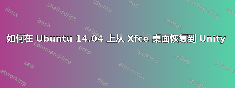 如何在 Ubuntu 14.04 上从 Xfce 桌面恢复到 Unity