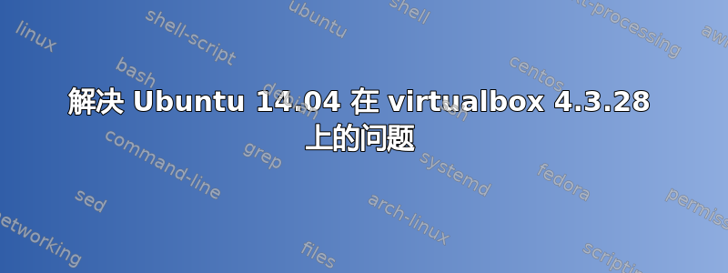 解决 Ubuntu 14.04 在 vi​​rtualbox 4.3.28 上的问题