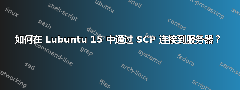 如何在 Lubuntu 15 中通过 SCP 连接到服务器？