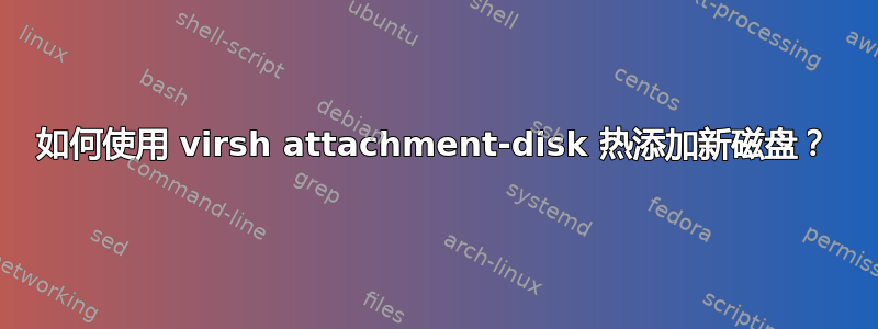 如何使用 virsh attachment-disk 热添加新磁盘？