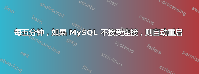 每五分钟，如果 MySQL 不接受连接，则自动重启