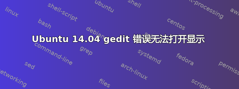 Ubuntu 14.04 gedit 错误无法打开显示