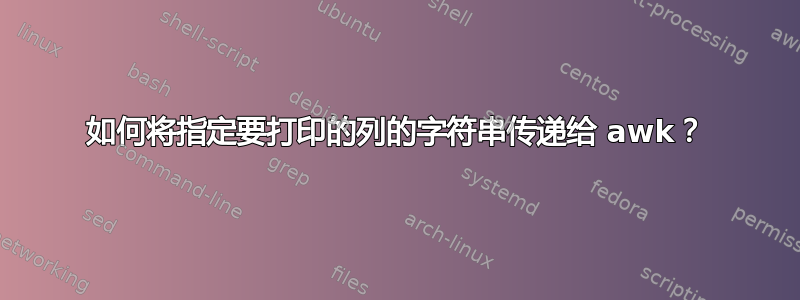 如何将指定要打印的列的字符串传递给 awk？