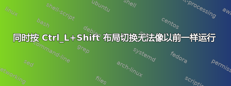 同时按 Ctrl_L+Shift 布局切换无法像以前一样运行