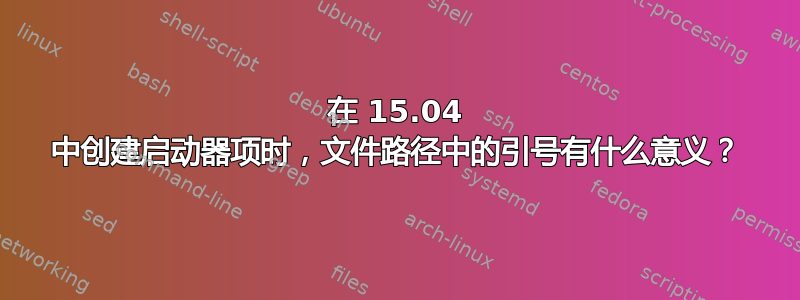 在 15.04 中创建启动器项时，文件路径中的引号有什么意义？