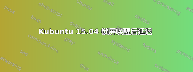 Kubuntu 15.04 锁屏唤醒后延迟