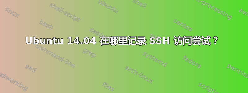 Ubuntu 14.04 在哪里记录 SSH 访问尝试？