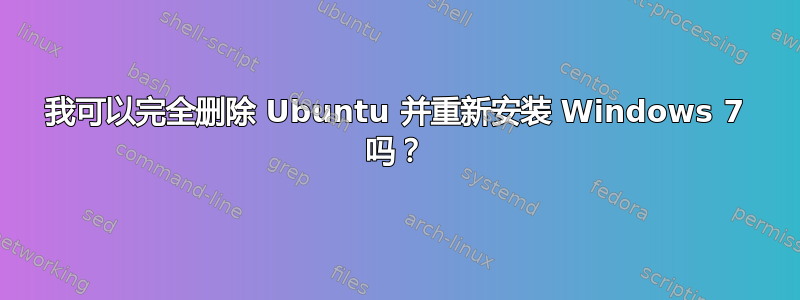 我可以完全删除 Ubuntu 并重新安装 Windows 7 吗？