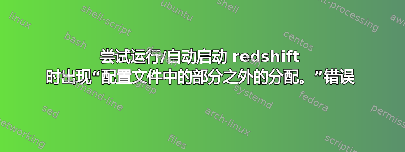 尝试运行/自动启动 redshift 时出现“配置文件中的部分之外的分配。”错误