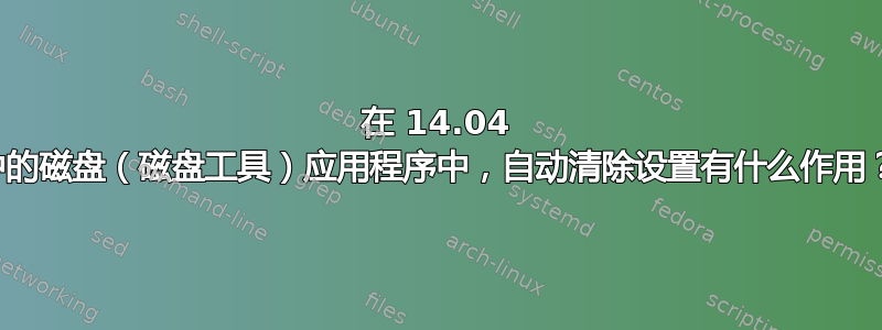 在 14.04 中的磁盘（磁盘工具）应用程序中，自动清除设置有什么作用？