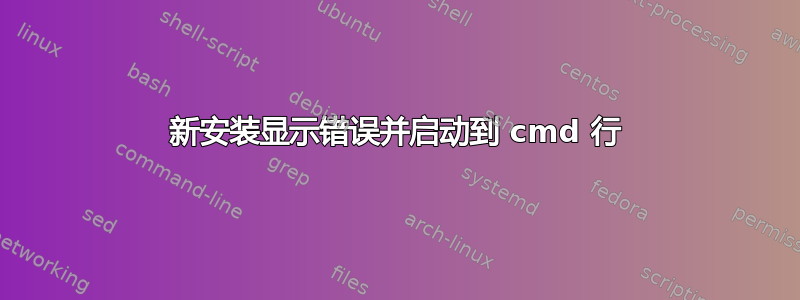 新安装显示错误并启动到 cmd 行