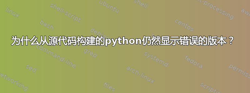 为什么从源代码构建的python仍然显示错误的版本？