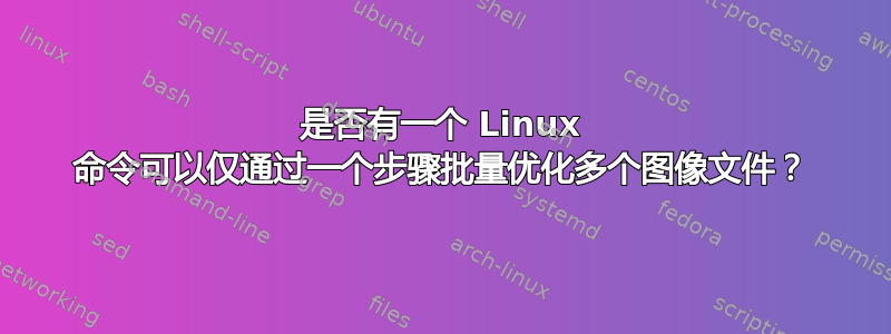 是否有一个 Linux 命令可以仅通过一个步骤批量优化多个图像文件？