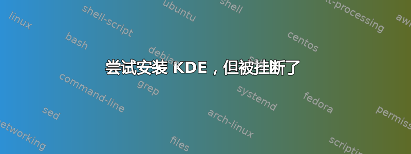 尝试安装 KDE，但被挂断了