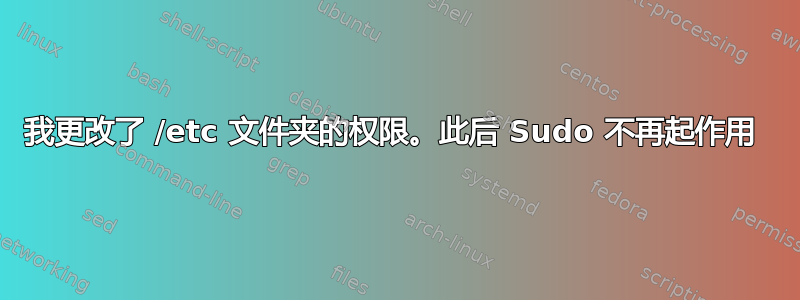 我更改了 /etc 文件夹的权限。此后 Sudo 不再起作用 