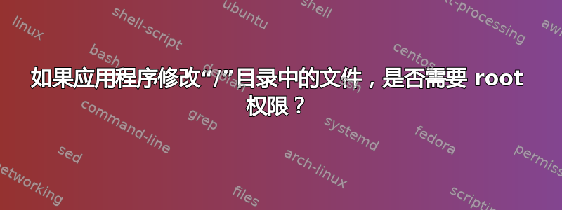 如果应用程序修改“/”目录中的文件，是否需要 root 权限？