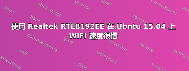 使用 Realtek RTL8192EE 在 Ubntu 15.04 上 WiFi 速度很慢