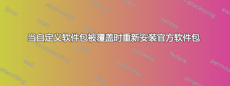 当自定义软件包被覆盖时重新安装官方软件包