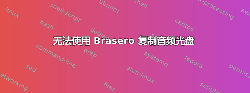 无法使用 Brasero 复制音频光盘