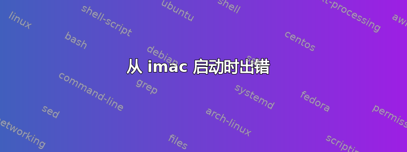 从 imac 启动时出错 