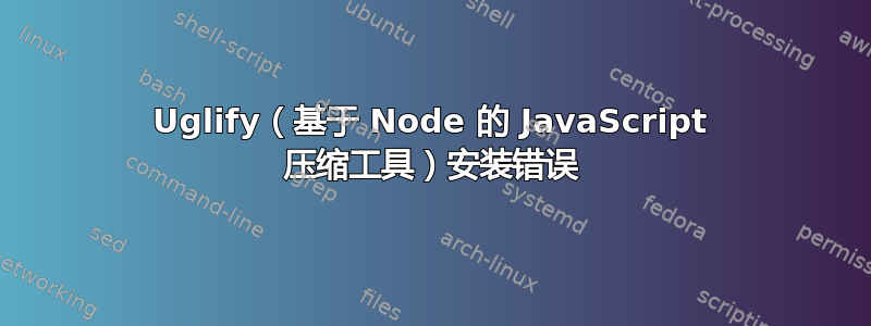 Uglify（基于 Node 的 JavaScript 压缩工具）安装错误