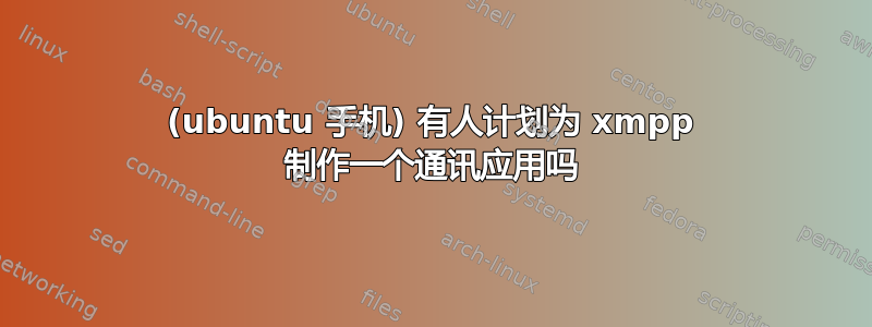 (ubuntu 手机) 有人计划为 xmpp 制作一个通讯应用吗