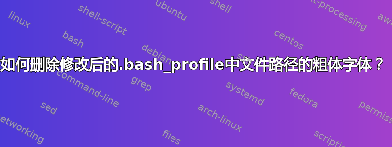 如何删除修改后的.bash_profile中文件路径的粗体字体？