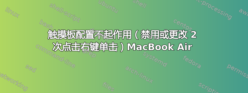 触摸板配置不起作用（禁用或更改 2 次点击右键单击）MacBook Air